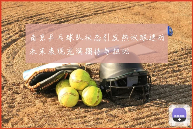 南京乒乓球队状态引发热议球迷对未来表现充满期待与担忧