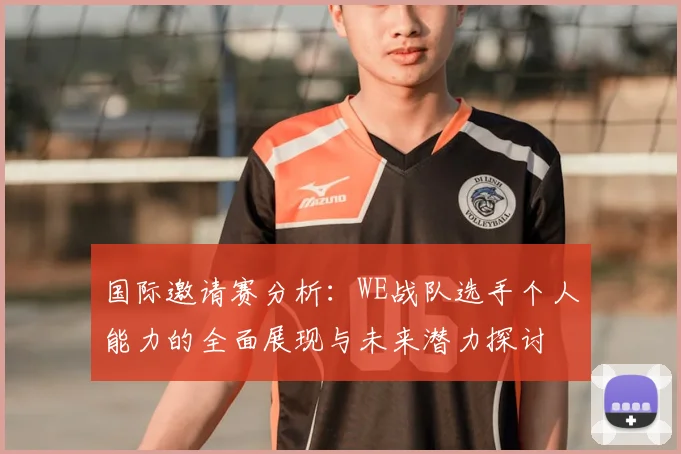 国际邀请赛分析：WE战队选手个人能力的全面展现与未来潜力探讨