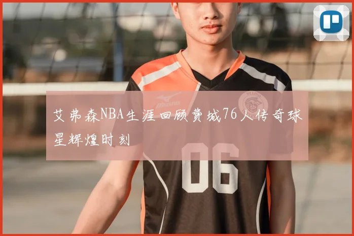 艾弗森NBA生涯回顾费城76人传奇球星辉煌时刻
