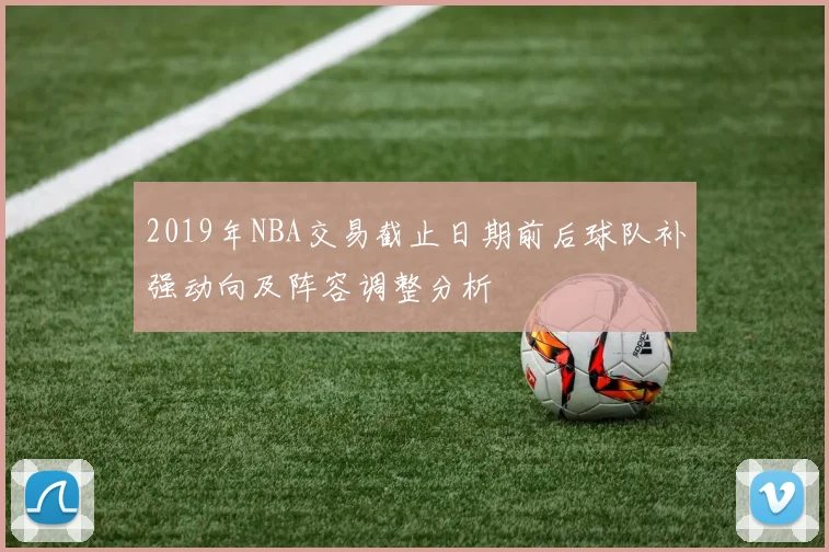 2019年NBA交易截止日期前后球队补强动向及阵容调整分析