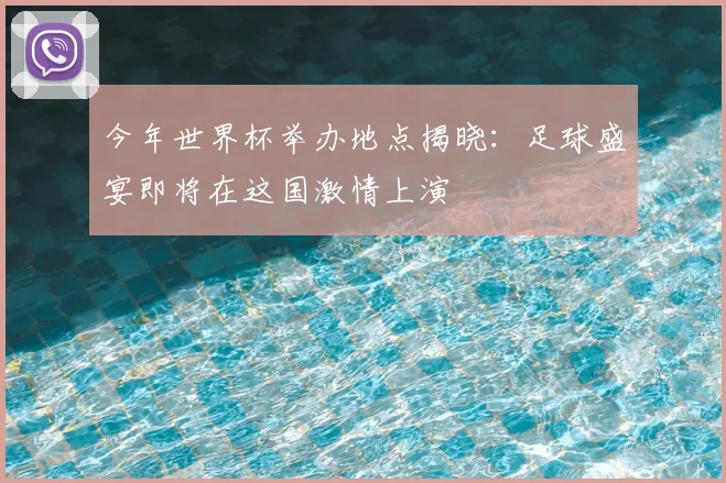 今年世界杯举办地点揭晓：足球盛宴即将在这国激情上演