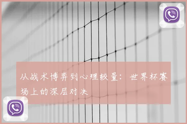 从战术博弈到心理较量：世界杯赛场上的深层对决