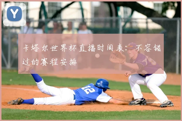 卡塔尔世界杯直播时间表：不容错过的赛程安排