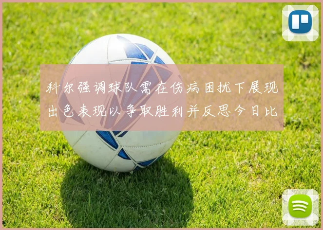 科尔强调球队需在伤病困扰下展现出色表现以争取胜利并反思今日比赛表现不佳