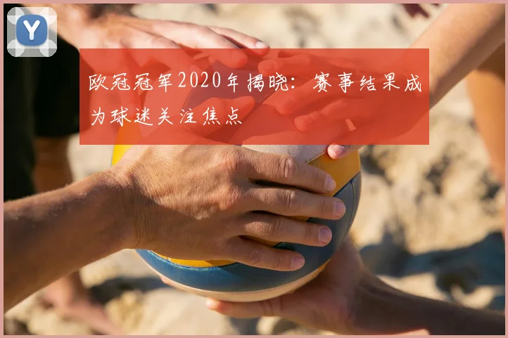 欧冠冠军2020年揭晓：赛事结果成为球迷关注焦点