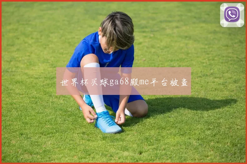 世界杯买球ga68殿me平台被查