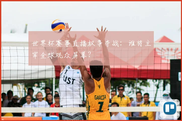 世界杯赛事直播权争夺战：谁将主宰全球观众屏幕？
