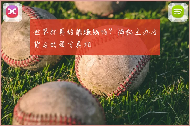 世界杯真的能赚钱吗?揭秘主办方背后的盈亏真相