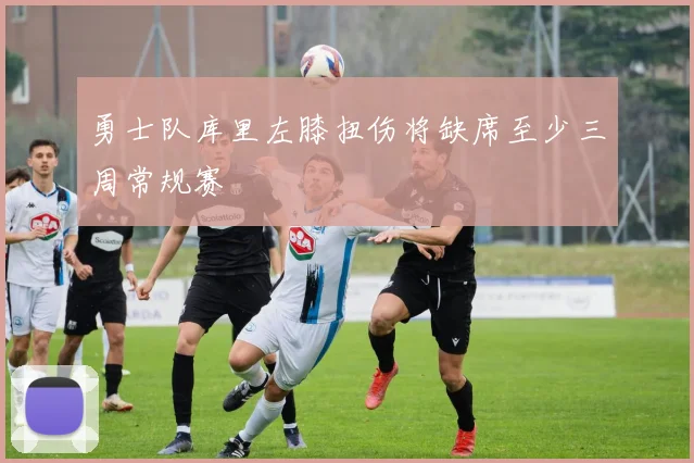 勇士队库里左膝扭伤将缺席至少三周常规赛