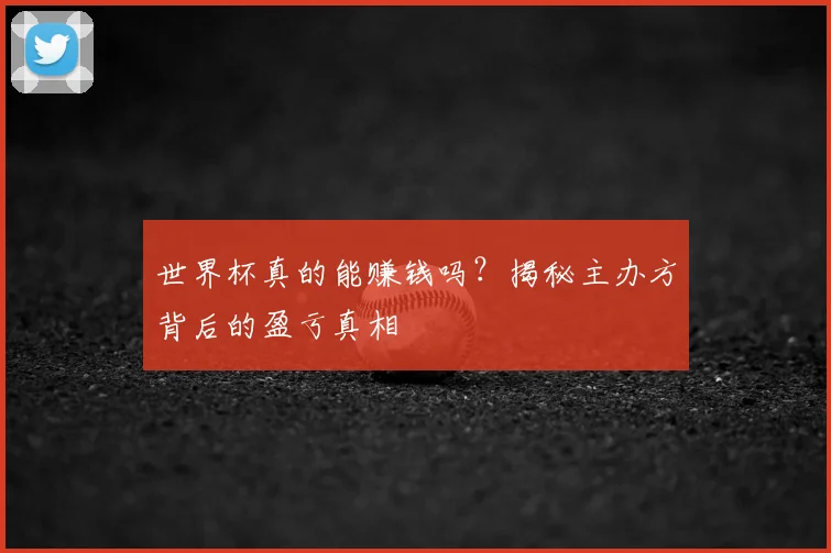 世界杯真的能赚钱吗？揭秘主办方背后的盈亏真相