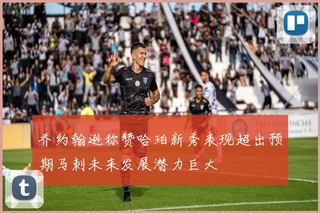 乔约翰逊称赞哈珀新秀表现超出预期马刺未来发展潜力巨大