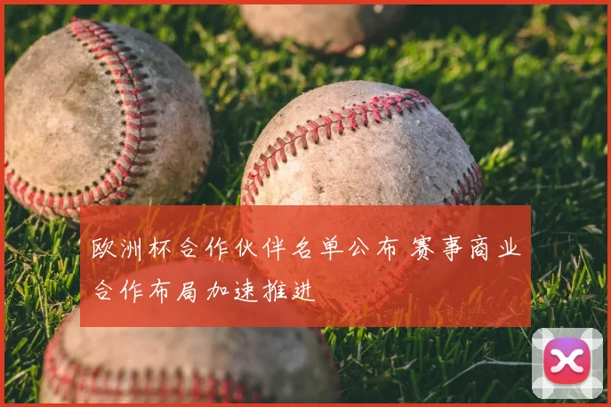 欧洲杯合作伙伴名单公布 赛事商业合作布局加速推进