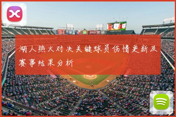 湖人热火对决关键球员伤情更新及赛事结果分析