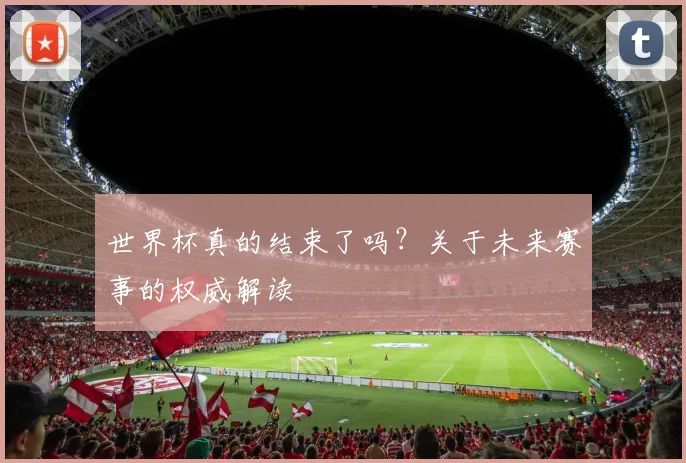 世界杯真的结束了吗？关于未来赛事的权威解读