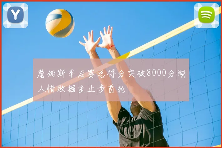 詹姆斯季后赛总得分突破8000分湖人惜败掘金止步首轮