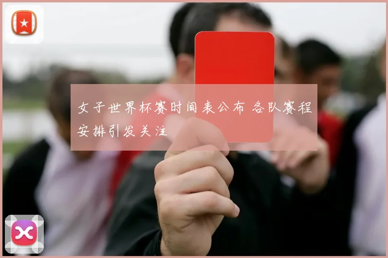 女子世界杯赛时间表公布 各队赛程安排引发关注